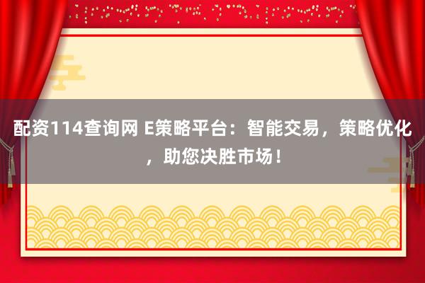 配资114查询网 E策略平台：智能交易，策略优化，助您决胜市场！