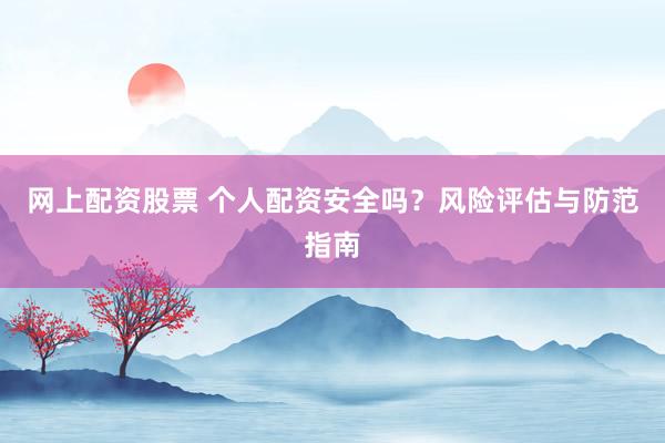 网上配资股票 个人配资安全吗？风险评估与防范指南