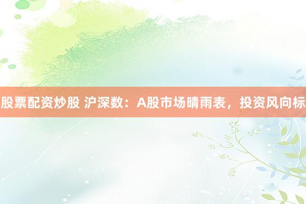 股票配资炒股 沪深数：A股市场晴雨表，投资风向标
