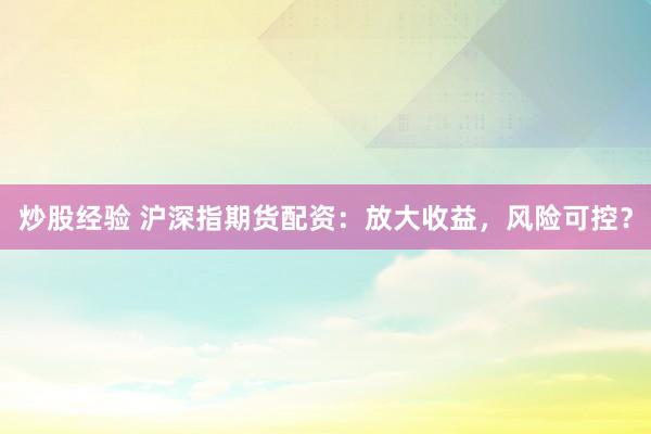 炒股经验 沪深指期货配资：放大收益，风险可控？