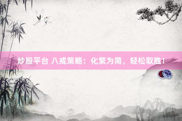 炒股平台 八戒策略：化繁为简，轻松取胜！