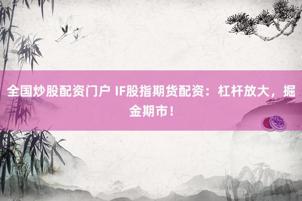 全国炒股配资门户 IF股指期货配资：杠杆放大，掘金期市！
