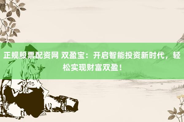 正规股票配资网 双盈宝：开启智能投资新时代，轻松实现财富双盈！