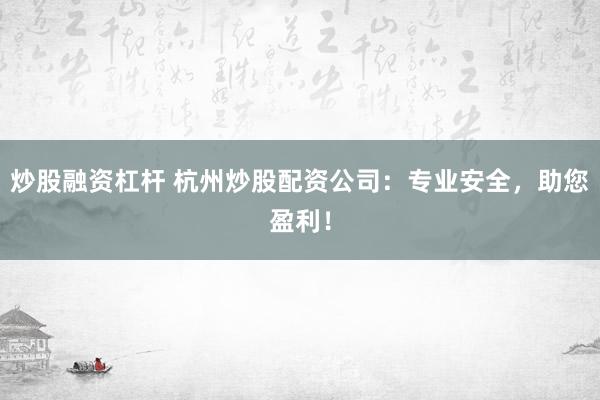 炒股融资杠杆 杭州炒股配资公司：专业安全，助您盈利！
