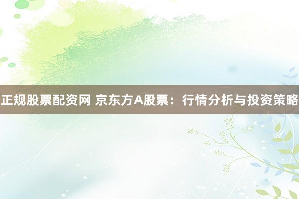 正规股票配资网 京东方A股票：行情分析与投资策略