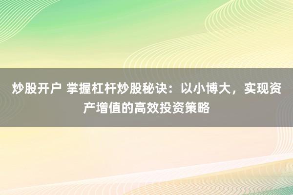 炒股开户 掌握杠杆炒股秘诀：以小博大，实现资产增值的高效投资策略