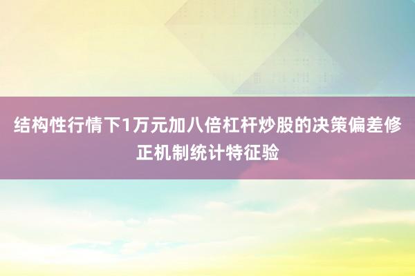 结构性行情下1万元加八倍杠杆炒股的决策偏差修正机制统计特征验